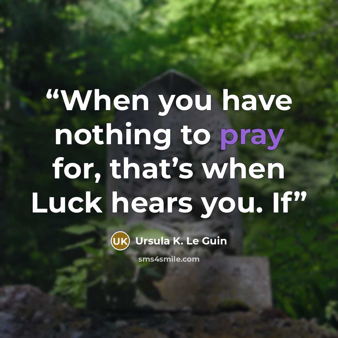 “When you have nothing to pray for, that’s when Luck hears you. If” quote by Ursula K. Le Guin