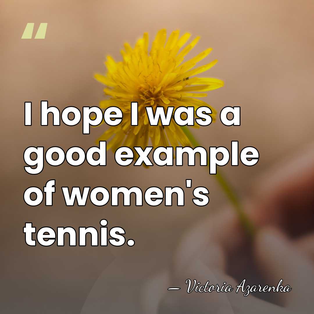 I hope I was a good example of women's tennis. - Victoria Azarenka