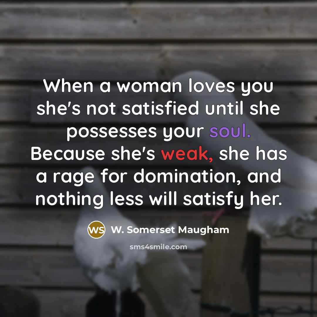 “When a woman loves you she's not satisfied until she…” quote by W. Somerset Maugham