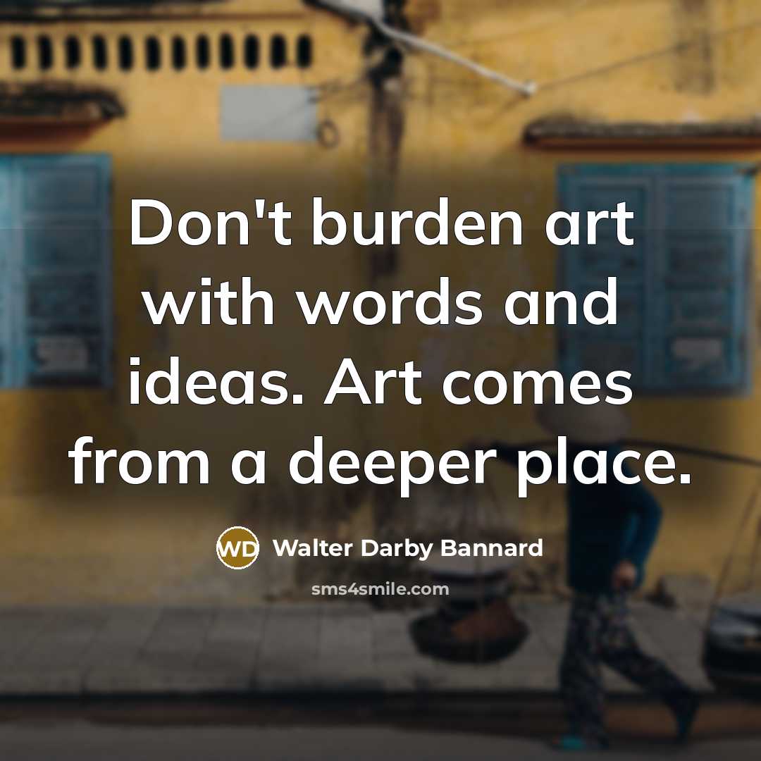 “Don't burden art with words and ideas. Art comes from…” quote by Walter Darby Bannard