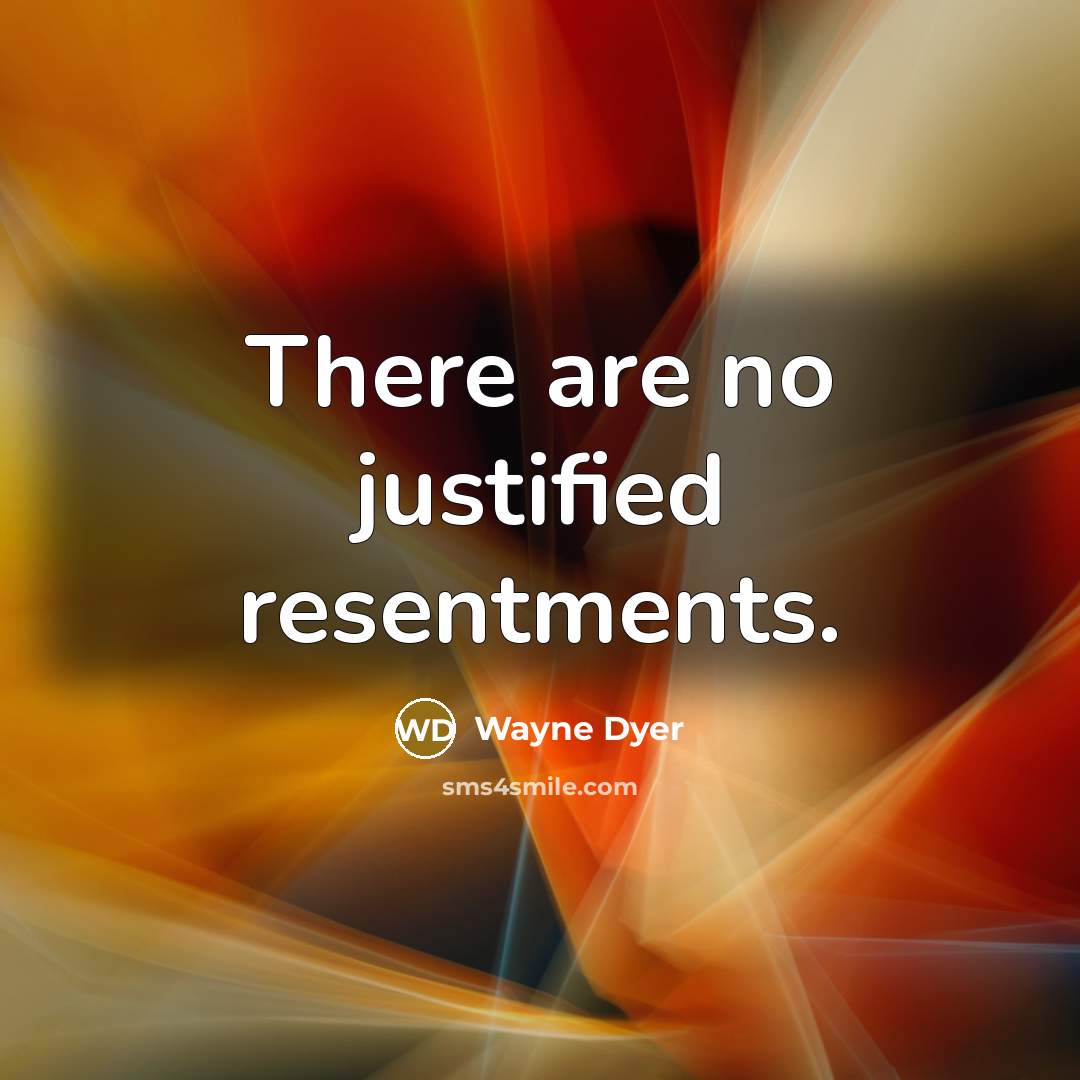 “There are no justified resentments.…” quote by Wayne Dyer