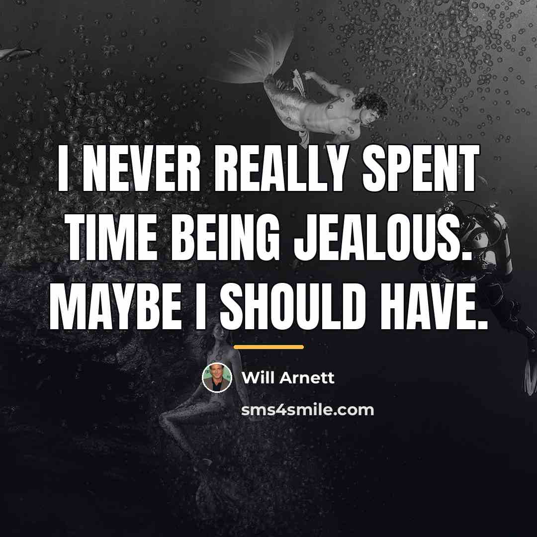 “I never really spent time being jealous. Maybe I should…” quote by Will Arnett