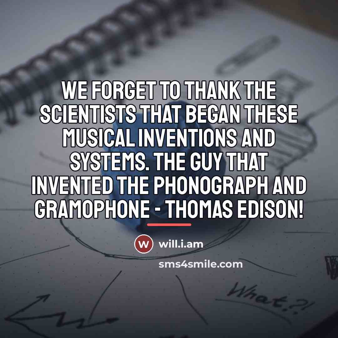 “We forget to thank the scientists that began these musical…” quote by will.i.am