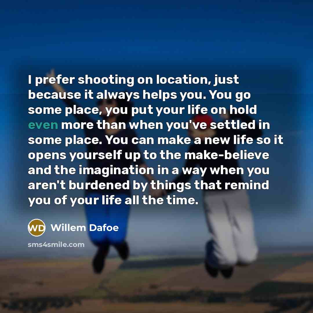 “I prefer shooting on location, just because it always helps…” quote by Willem Dafoe