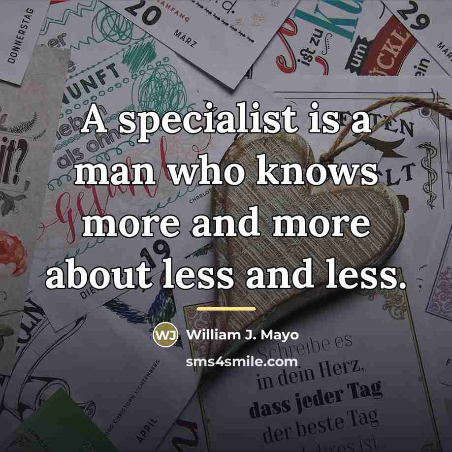 “A specialist is a man who knows more and more…” quote by William J. Mayo