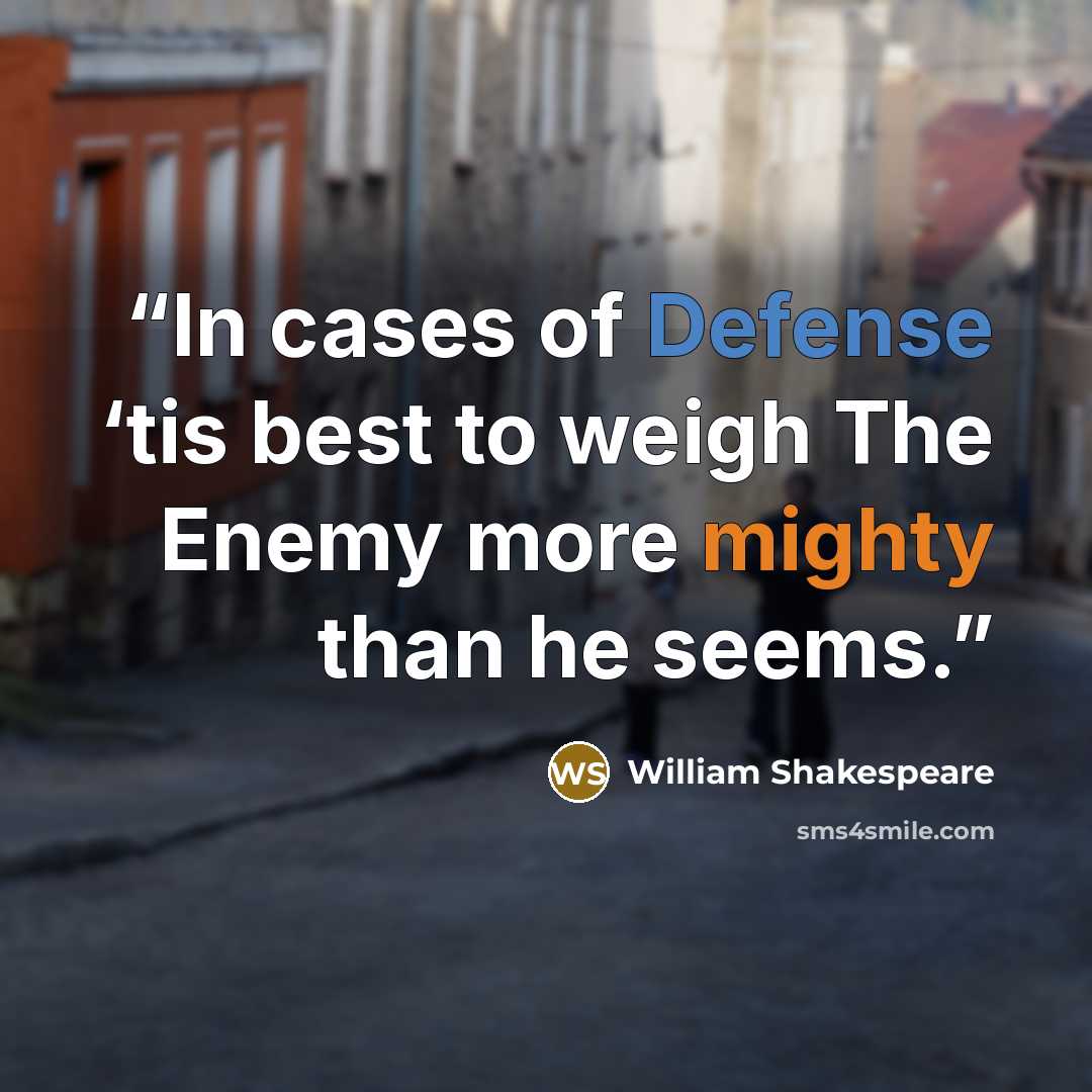 “In cases of Defense ‘tis best to weigh The Enemy more mighty than he seems.” quote by William Shakespeare