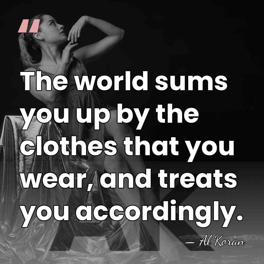 The world sums you up by the clothes that you wear, and&hellip; - Al Koran