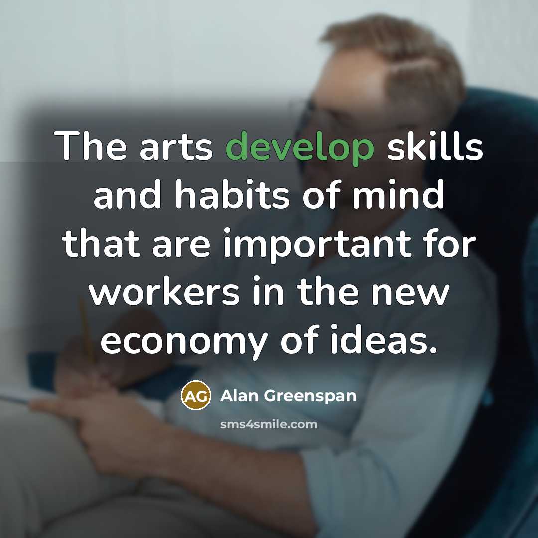 “The arts develop skills and habits of mind that are…” quote by Alan Greenspan