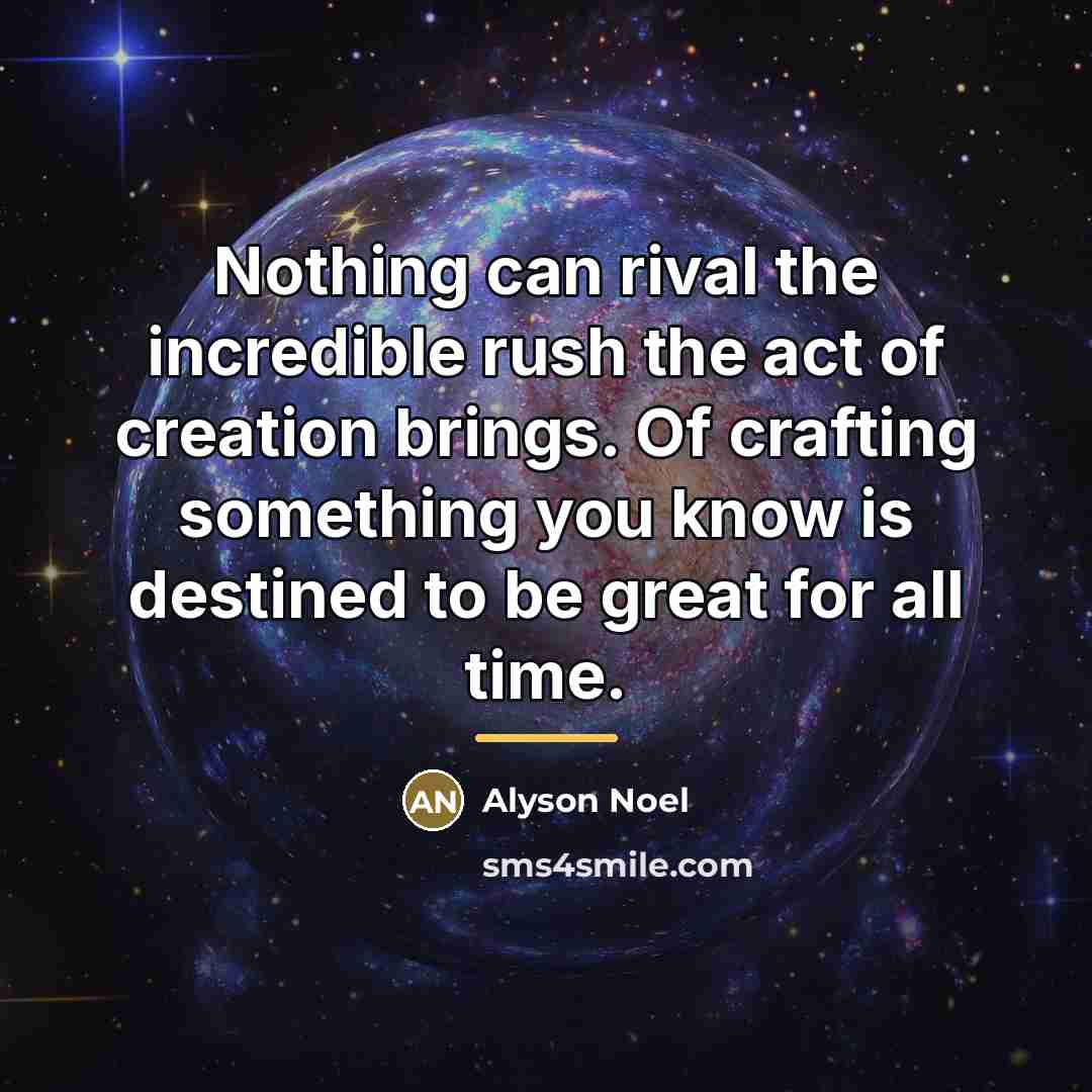 “Nothing can rival the incredible rush the act of creation…” quote by Alyson Noel