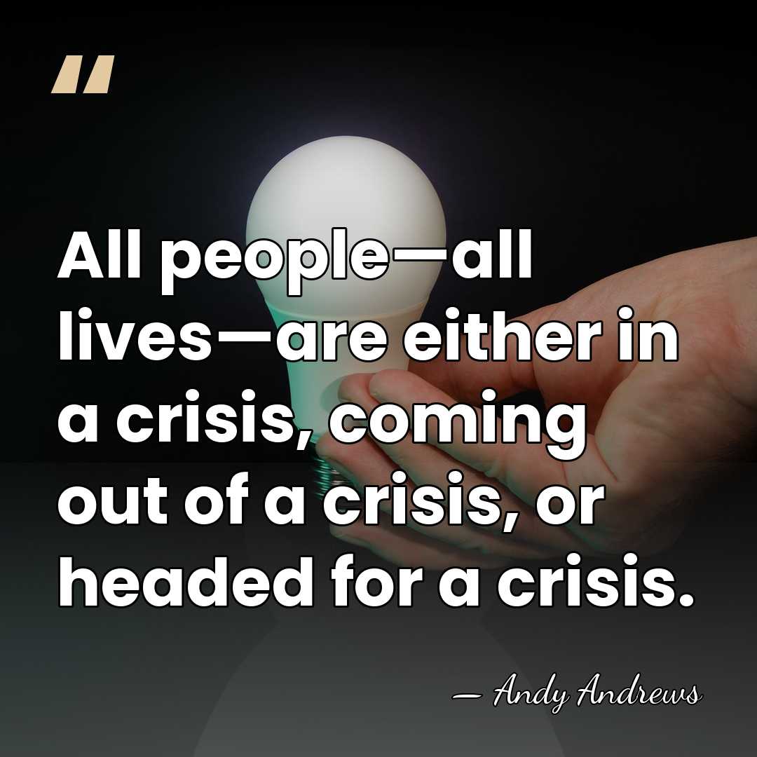 All people—all lives—are either in a crisis, coming out of a crisis,&hellip; - Andy Andrews