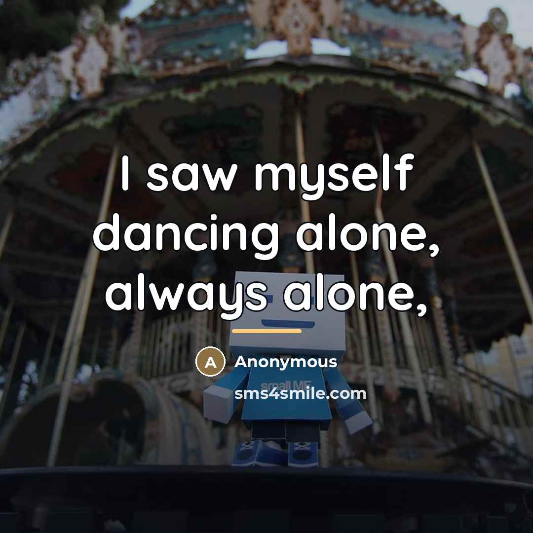 “I saw myself dancing alone, always alone,…” quote by Anonymous