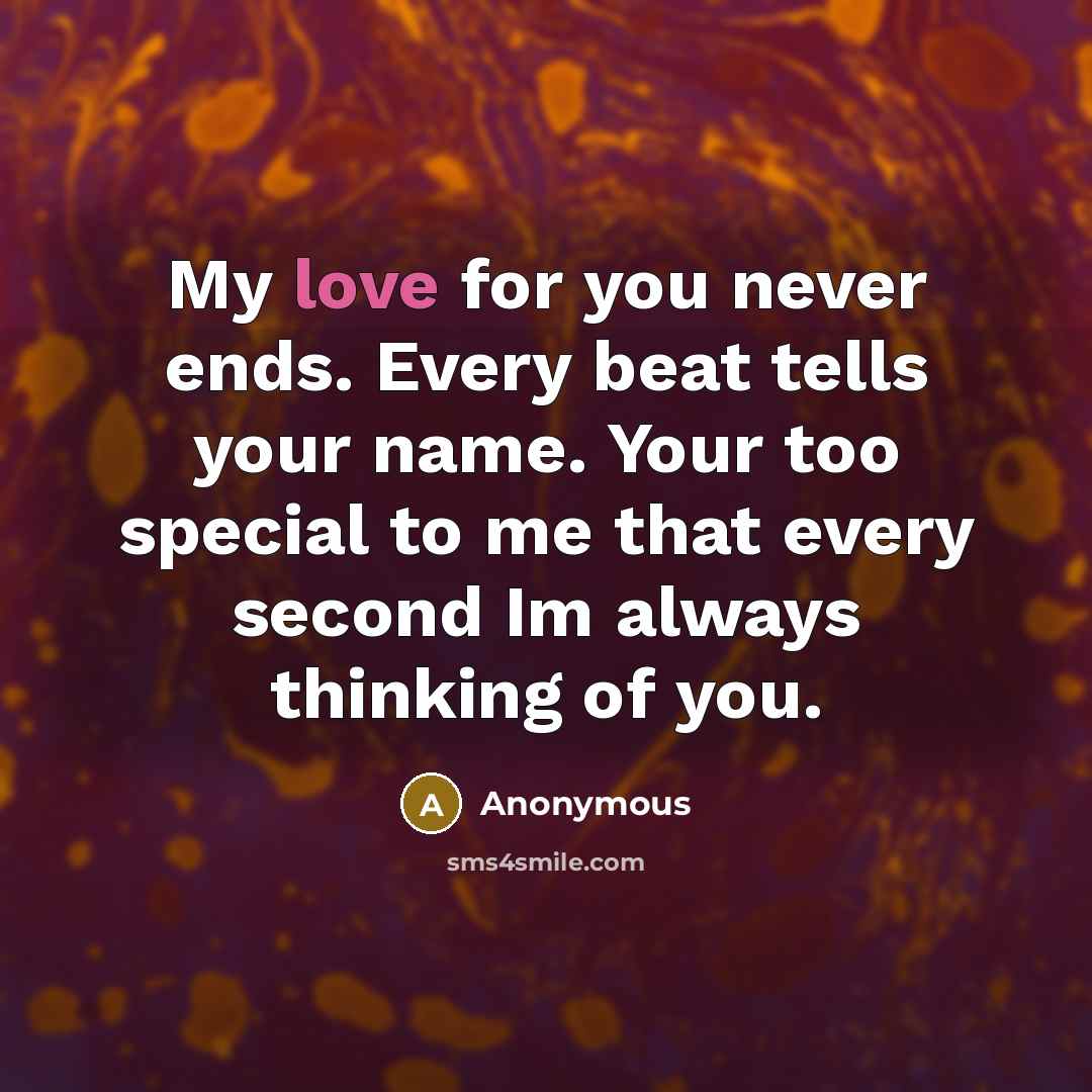 “My love for you never ends. Every beat tells your name. Your too special to me that every second Im always thinking of you.” quote by Anonymous