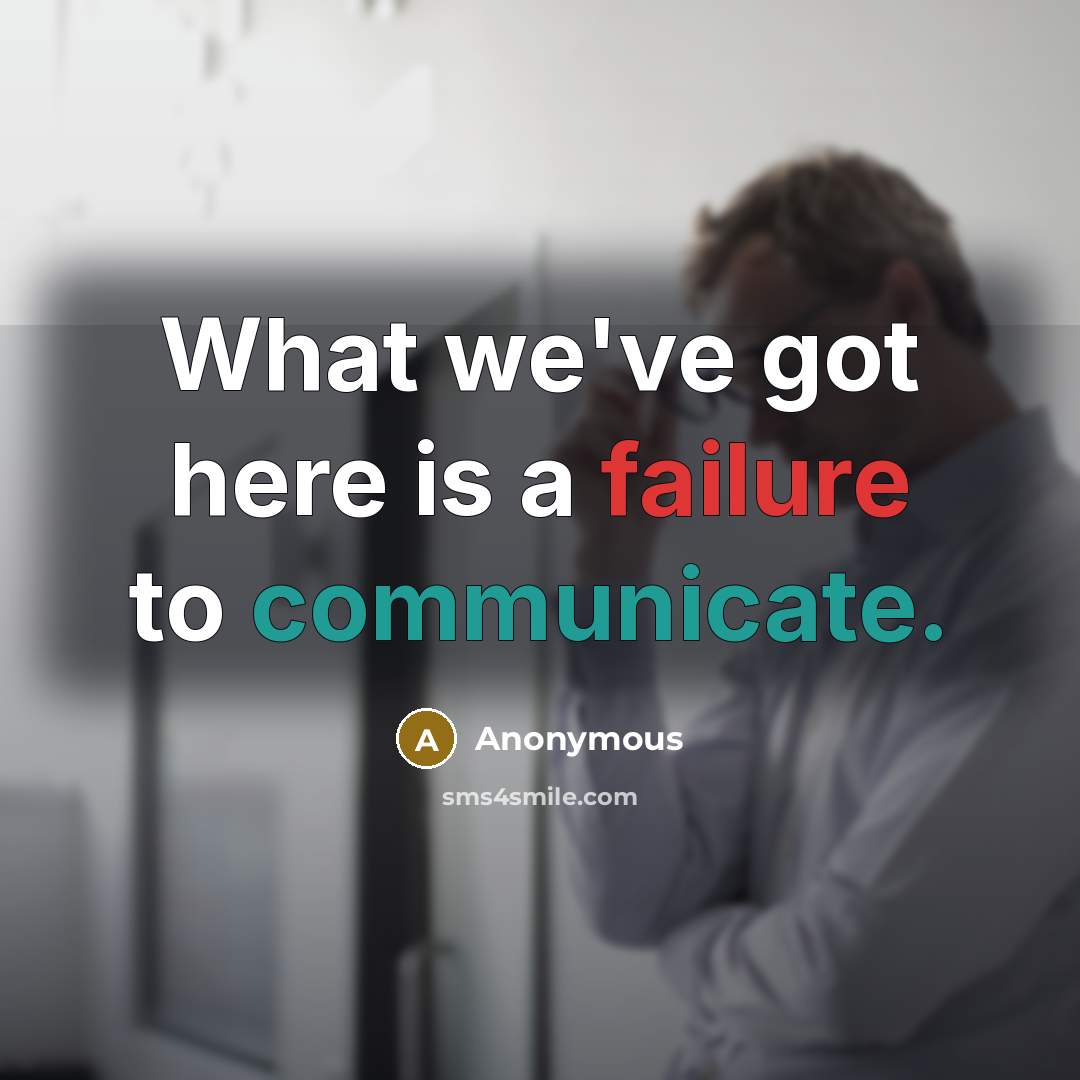 “What we've got here is a failure to communicate.” quote by Anonymous