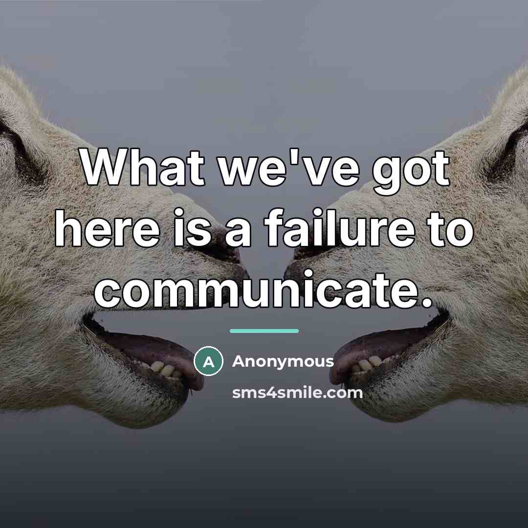 “What we've got here is a failure to communicate.…” quote by Anonymous
