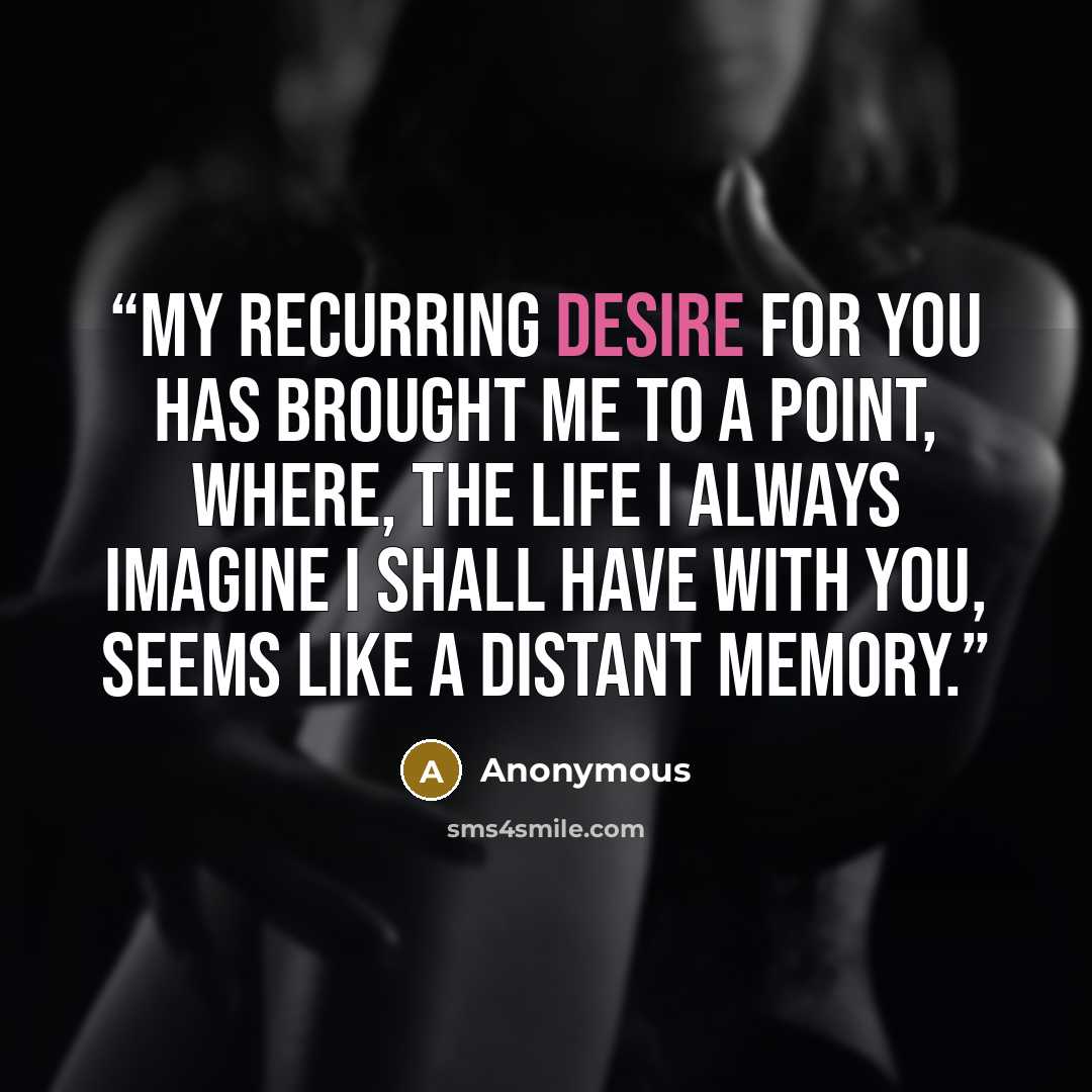 “My recurring desire for you has brought me to a point, where, the life I always imagine I shall have with you, seems like a distant memory.” quote by Anonymous