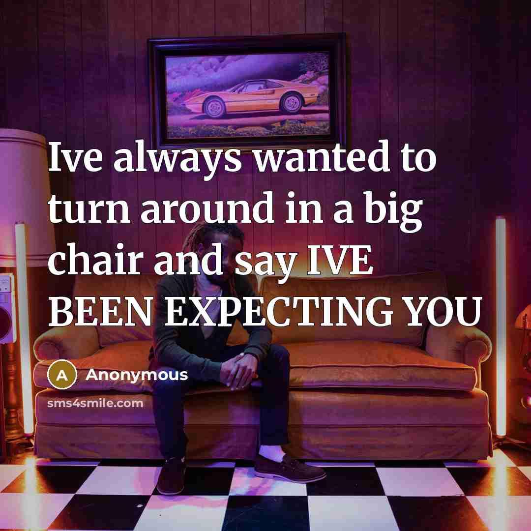 “Ive always wanted to turn around in a big chair and say IVE BEEN EXPECTING YOU” quote by Anonymous