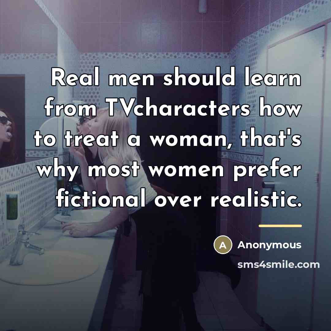 “Real men should learn from TVcharacters how to treat a…” quote by Anonymous