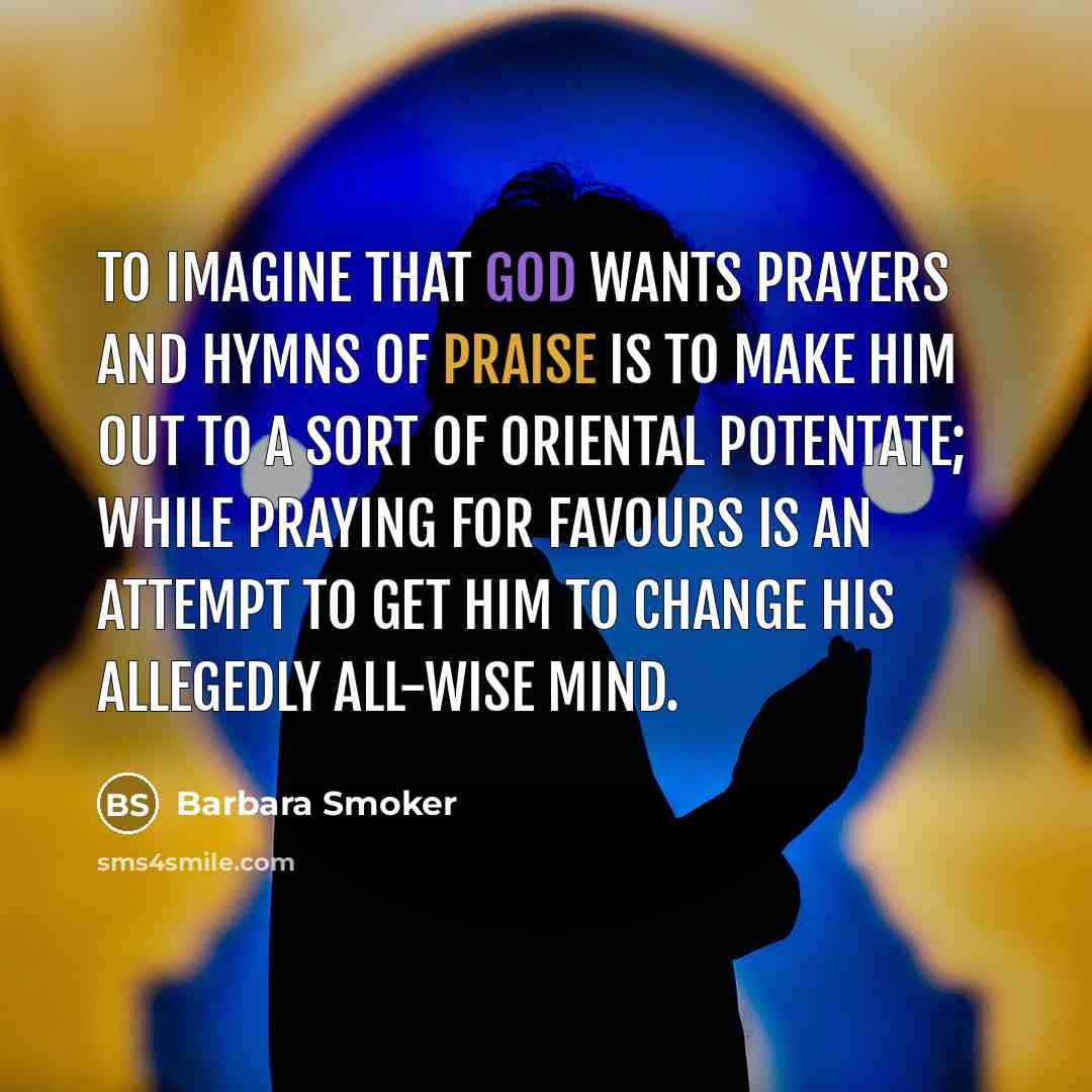 “To imagine that God wants prayers and hymns of praise…” quote by Barbara Smoker