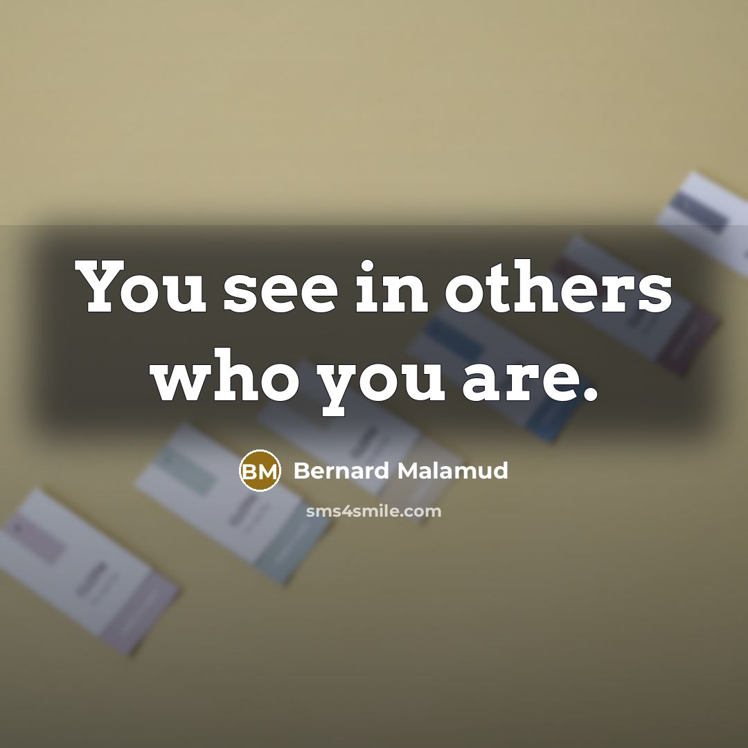 “You see in others who you are.…” quote by Bernard Malamud