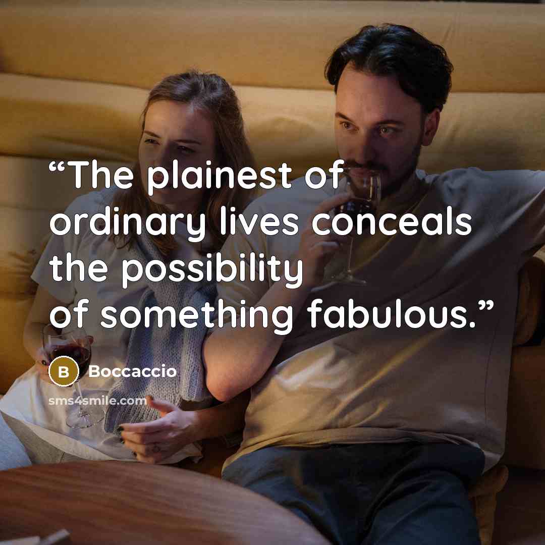 “The plainest of ordinary lives conceals the possibility of something fabulous.” quote by Boccaccio