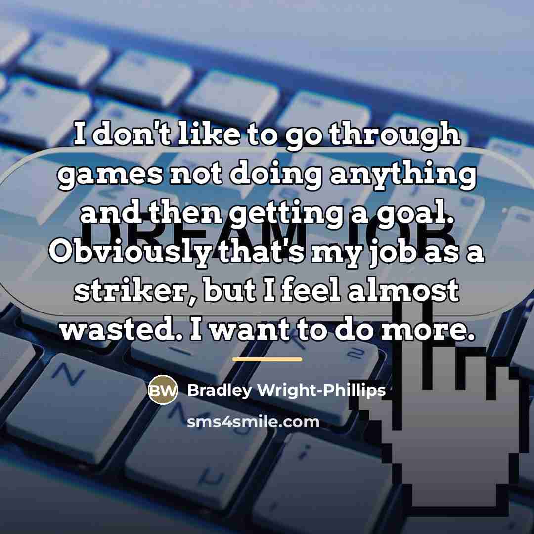“I don't like to go through games not doing anything…” quote by Bradley Wright-Phillips