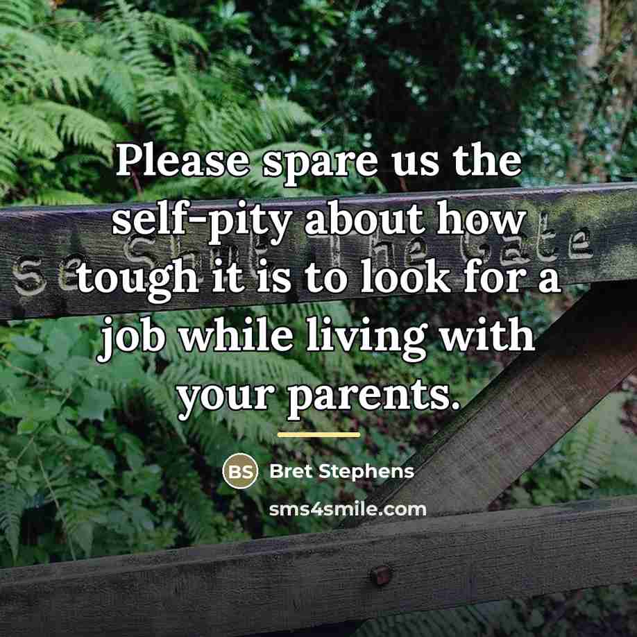 “Please spare us the self-pity about how tough it is…” quote by Bret Stephens