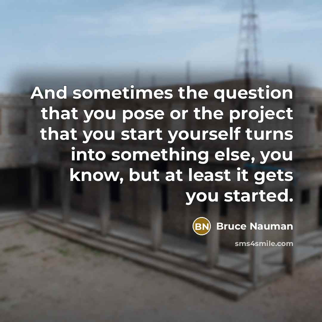 “And sometimes the question that you pose or the project…” quote by Bruce Nauman