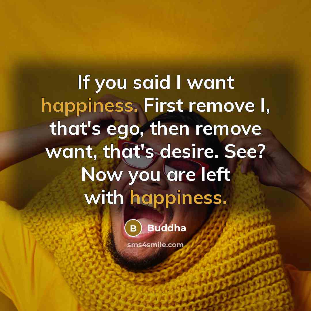 “If you said I want happiness. First remove I, that's…” quote by Buddha