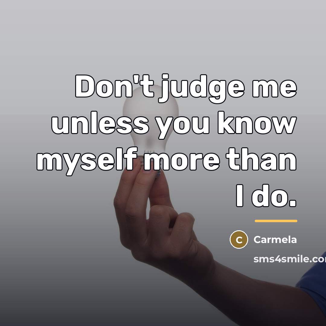 “Don't judge me unless you know myself more than I…” quote by Carmela