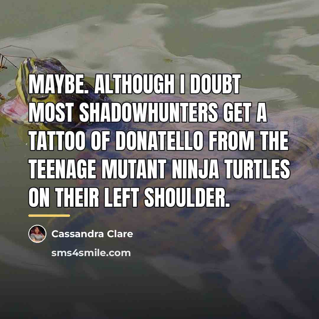 “Maybe. Although I doubt most Shadowhunters get a tattoo of…” quote by Cassandra Clare