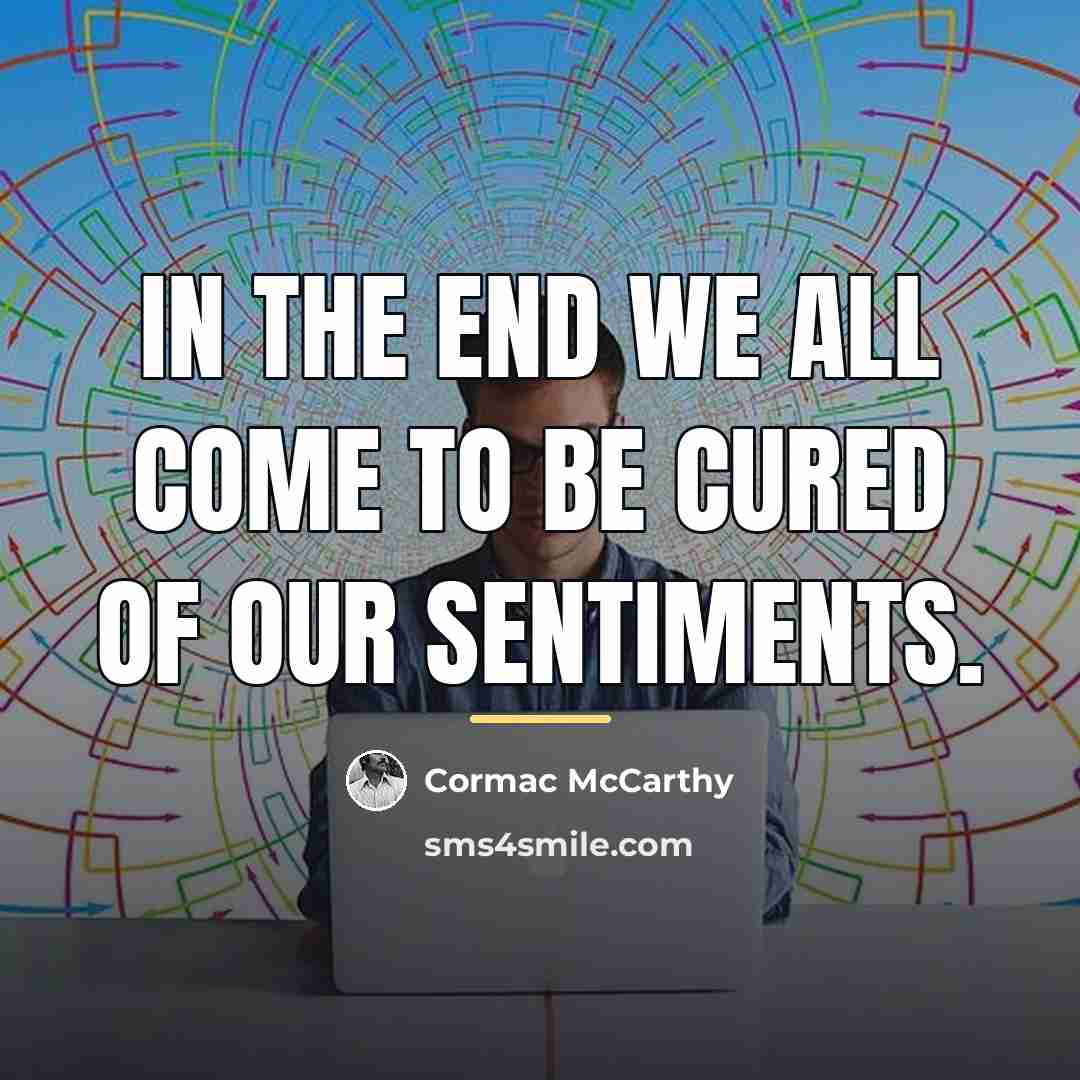 “In the end we all come to be cured of…” quote by Cormac McCarthy