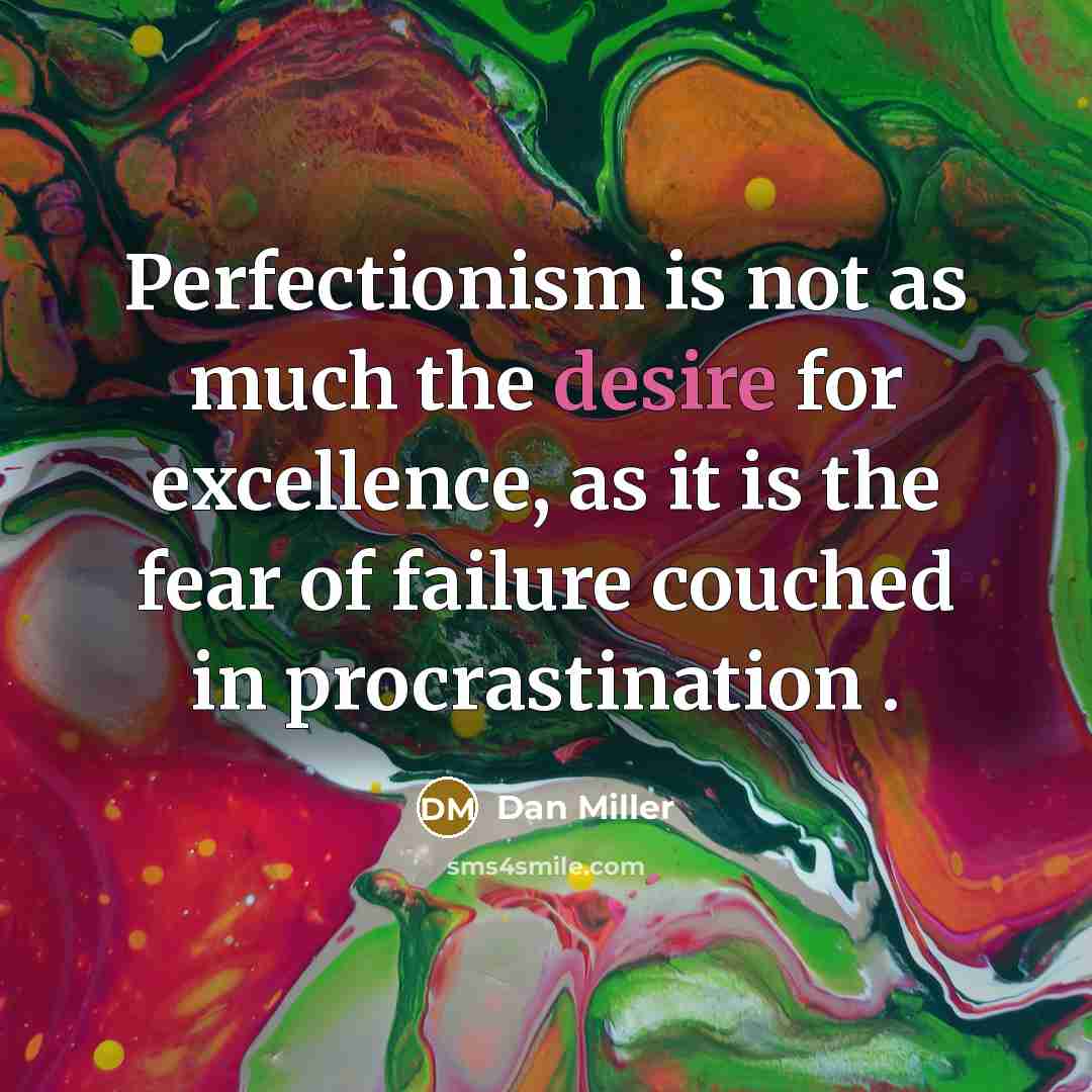 “Perfectionism is not as much the desire for excellence, as…” quote by Dan Miller