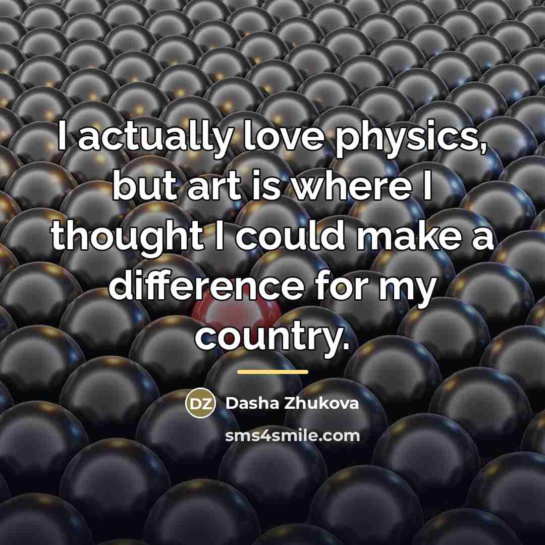 “I actually love physics, but art is where I thought…” quote by Dasha Zhukova