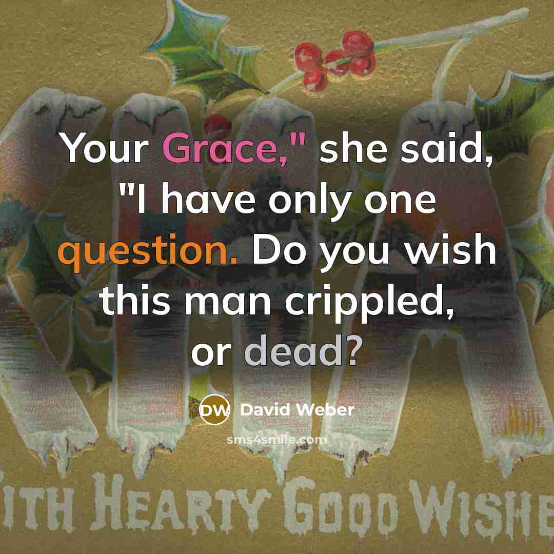 “Your Grace," she said, "I have only one question. Do you wish this man crippled, or dead?” quote by David Weber