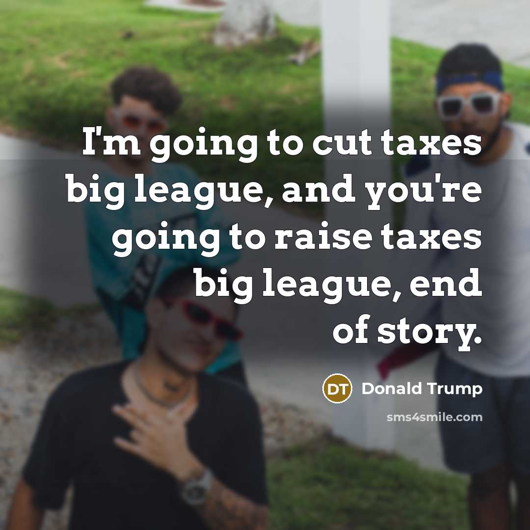 “I'm going to cut taxes big league, and you're going…” quote by Donald Trump