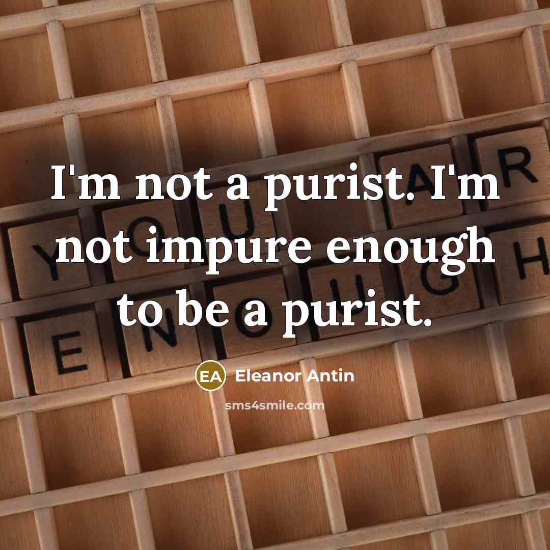 “I'm not a purist. I'm not impure enough to be…” quote by Eleanor Antin