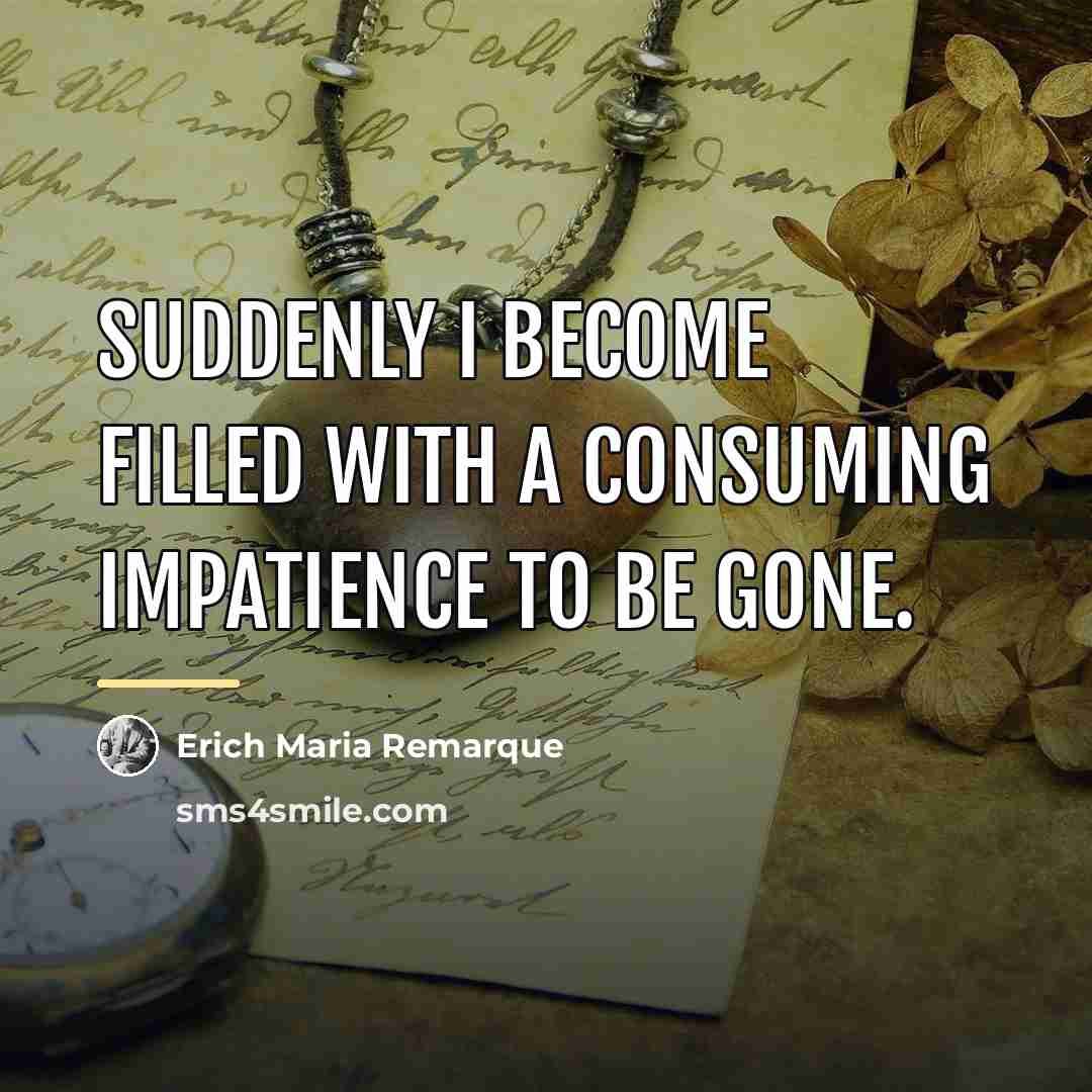 “Suddenly I become filled with a consuming impatience to be…” quote by Erich Maria Remarque