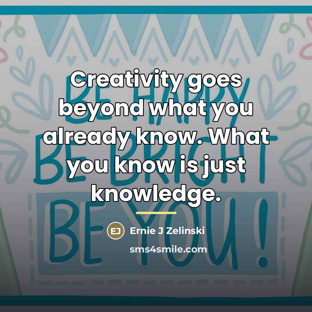 “Creativity goes beyond what you already know. What you know…” quote by Ernie J Zelinski