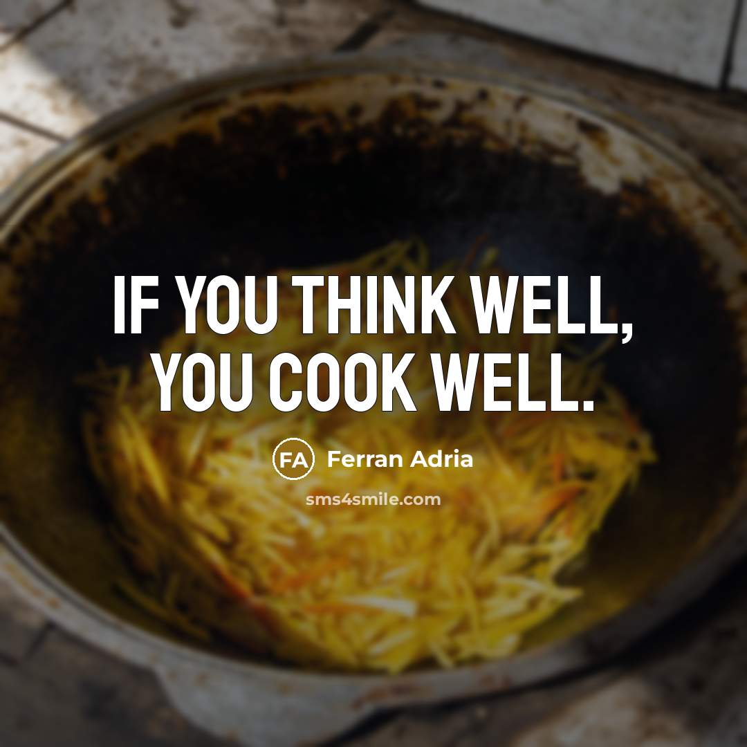 “If you think well, you cook well.…” quote by Ferran Adria