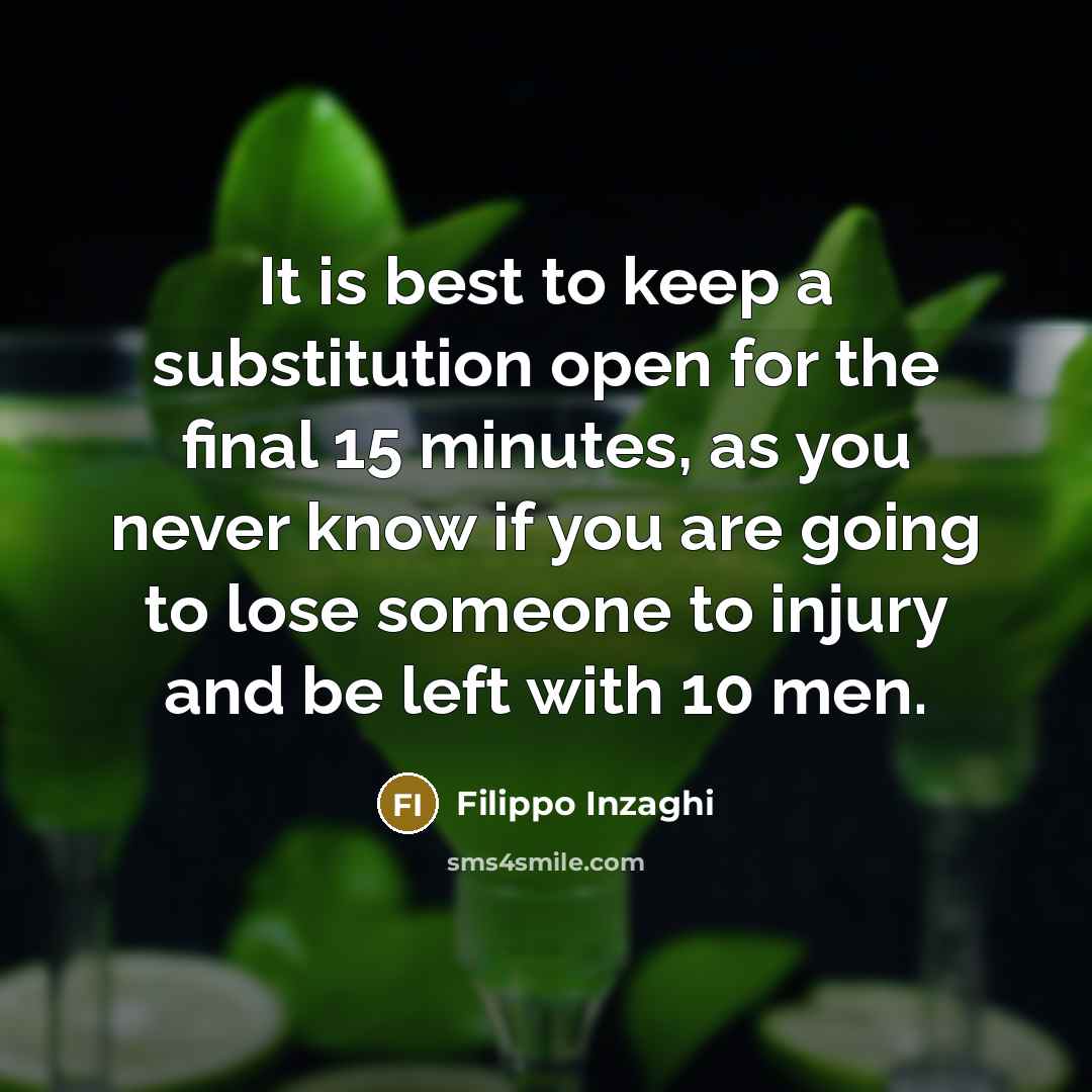 “It is best to keep a substitution open for the final 15 minutes, as you never know if you are going to lose someone to injury and be left with 10 men.” quote by Filippo Inzaghi
