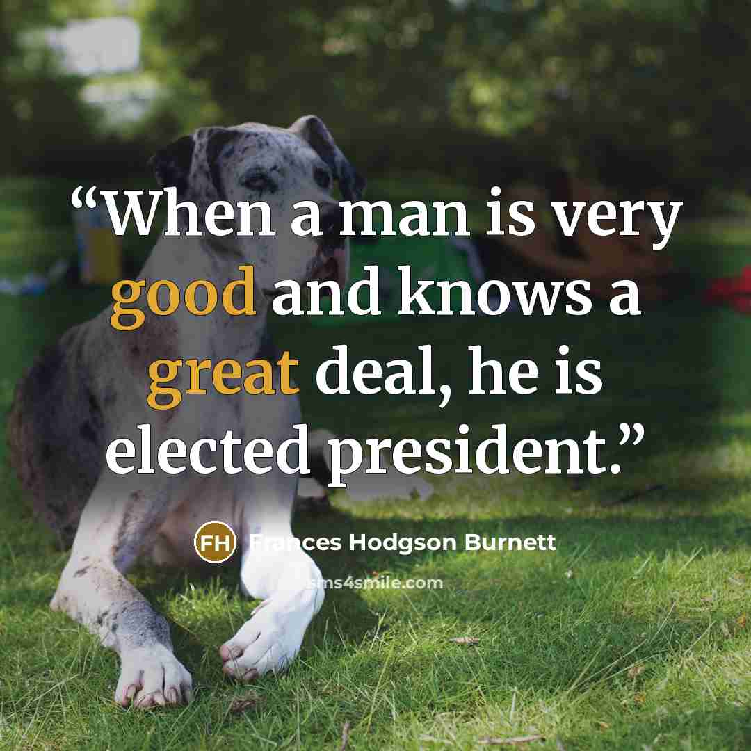 “When a man is very good and knows a great deal, he is elected president.” quote by Frances Hodgson Burnett