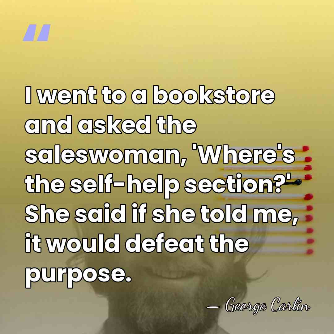 I went to a bookstore and asked the saleswoman, 'Where's the self-help&hellip; - George Carlin