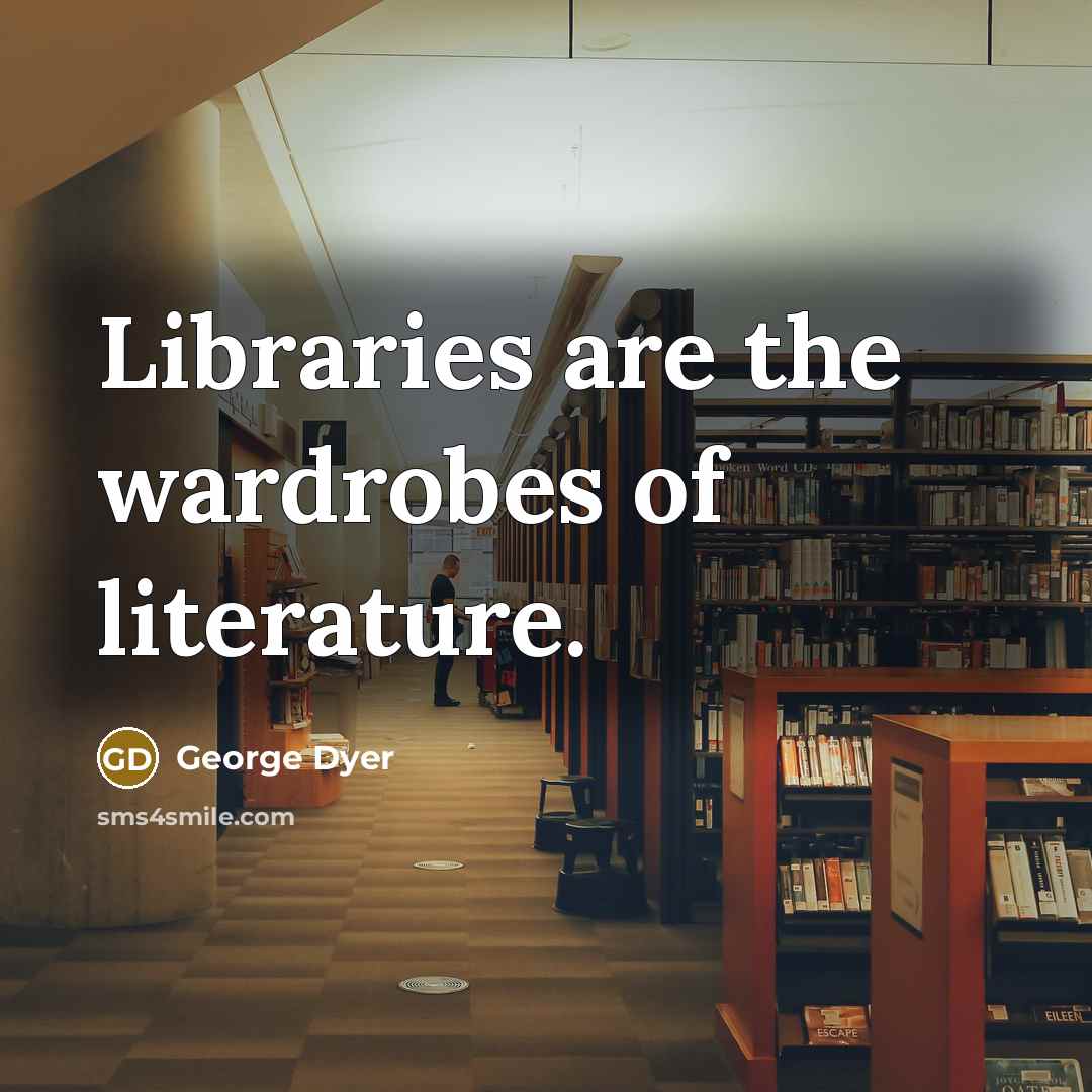 “Libraries are the wardrobes of literature.” quote by George Dyer