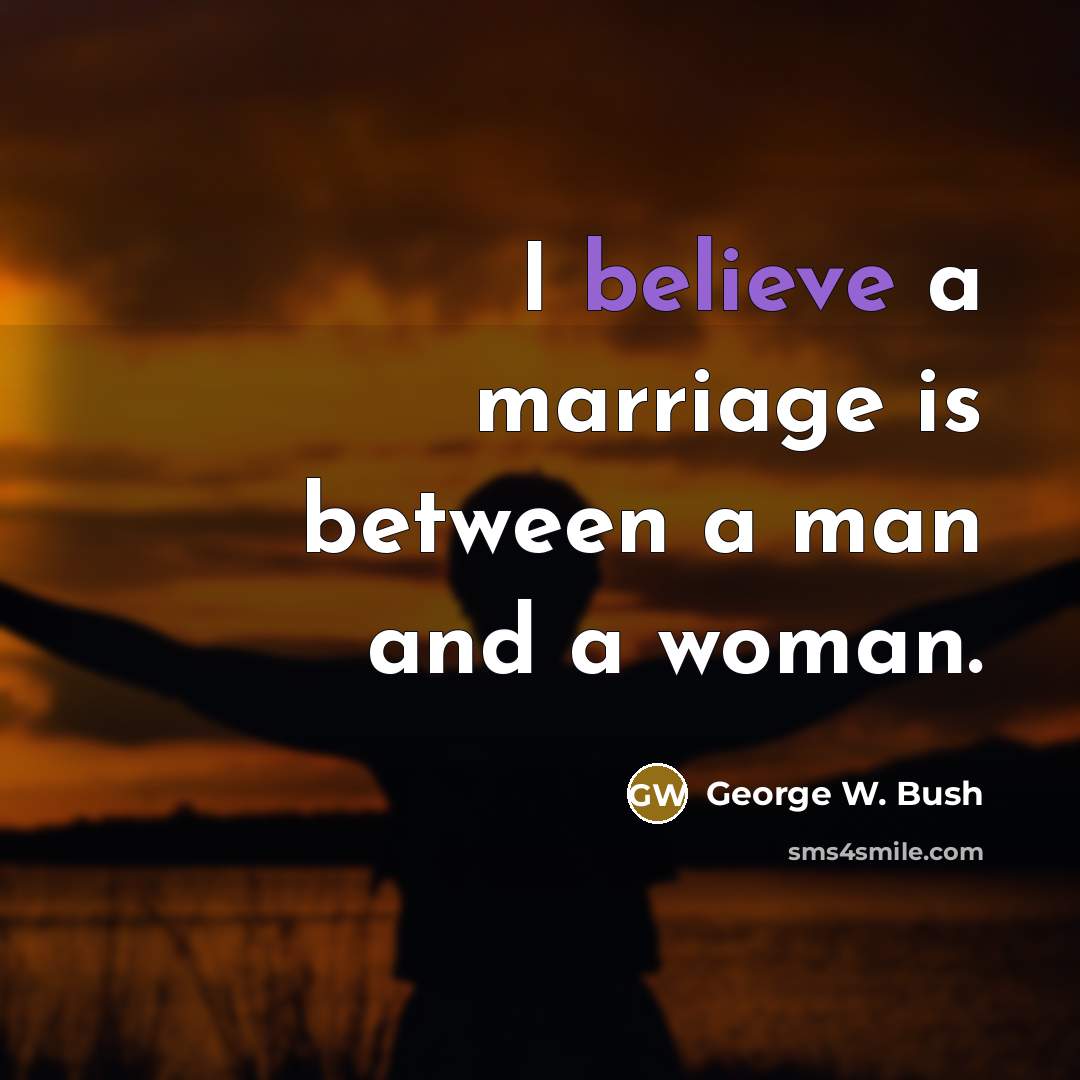“I believe a marriage is between a man and a…” quote by George W. Bush
