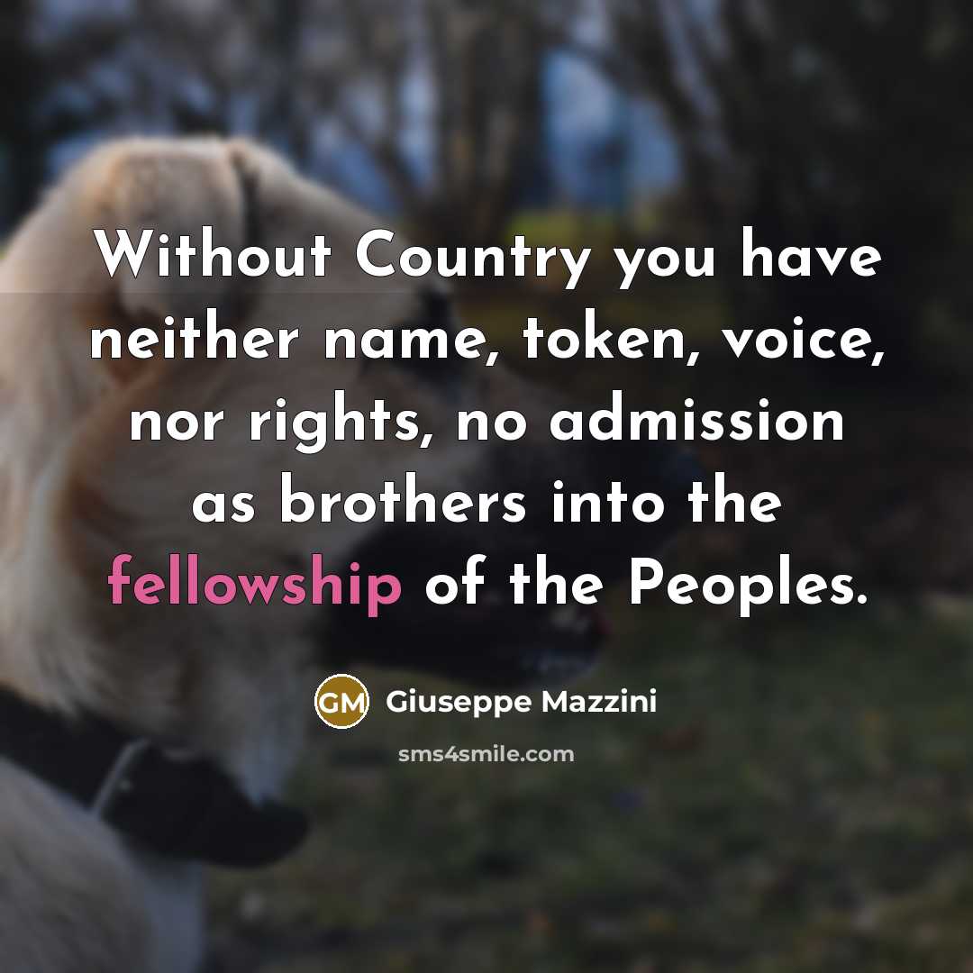 “Without Country you have neither name, token, voice, nor rights,…” quote by Giuseppe Mazzini