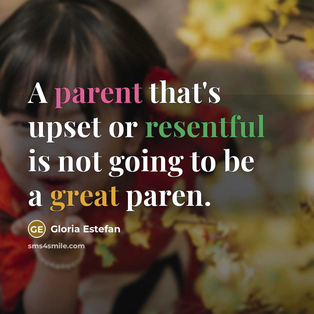 “A parent that's upset or resentful is not going to be a great paren.” quote by Gloria Estefan