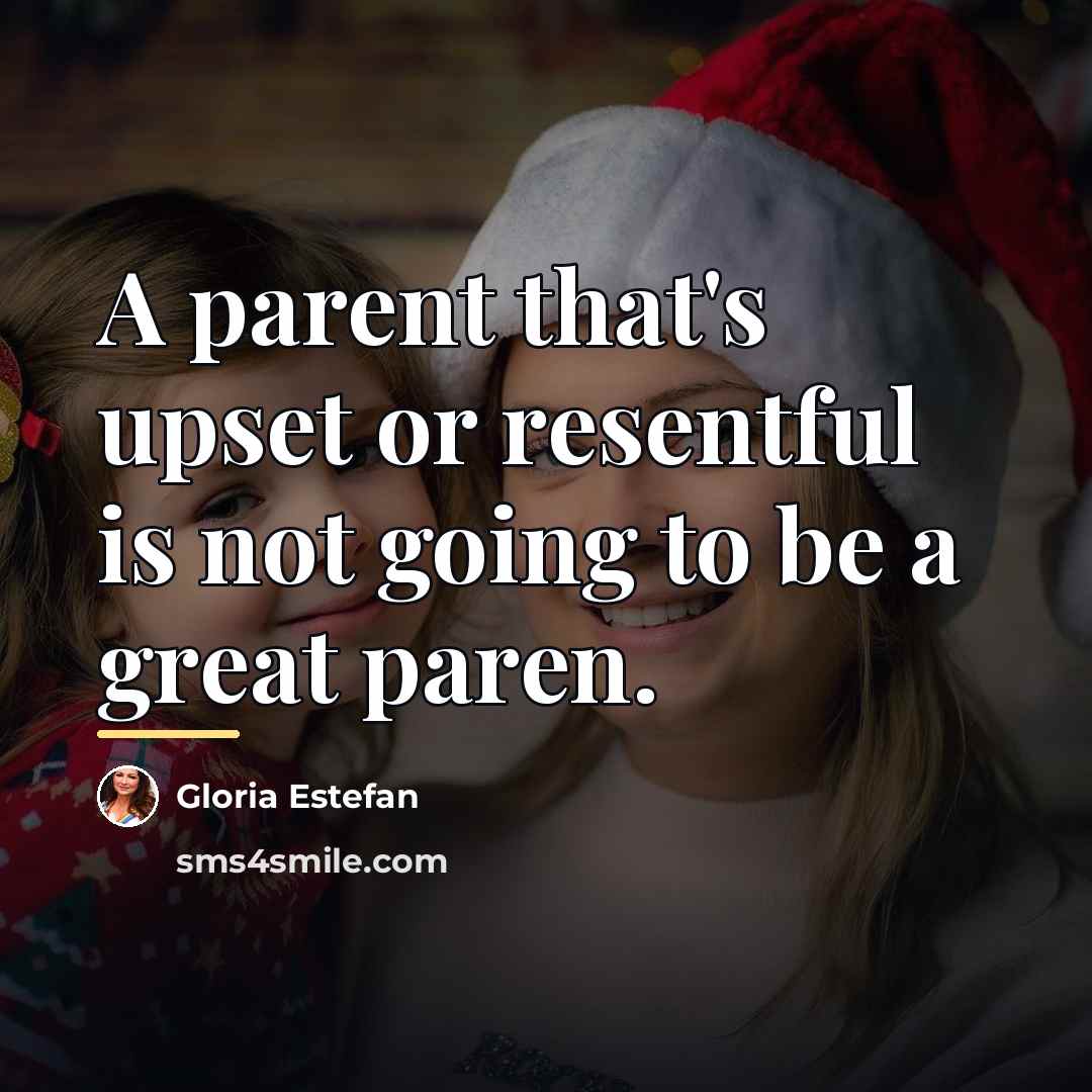 “A parent that's upset or resentful is not going to…” quote by Gloria Estefan