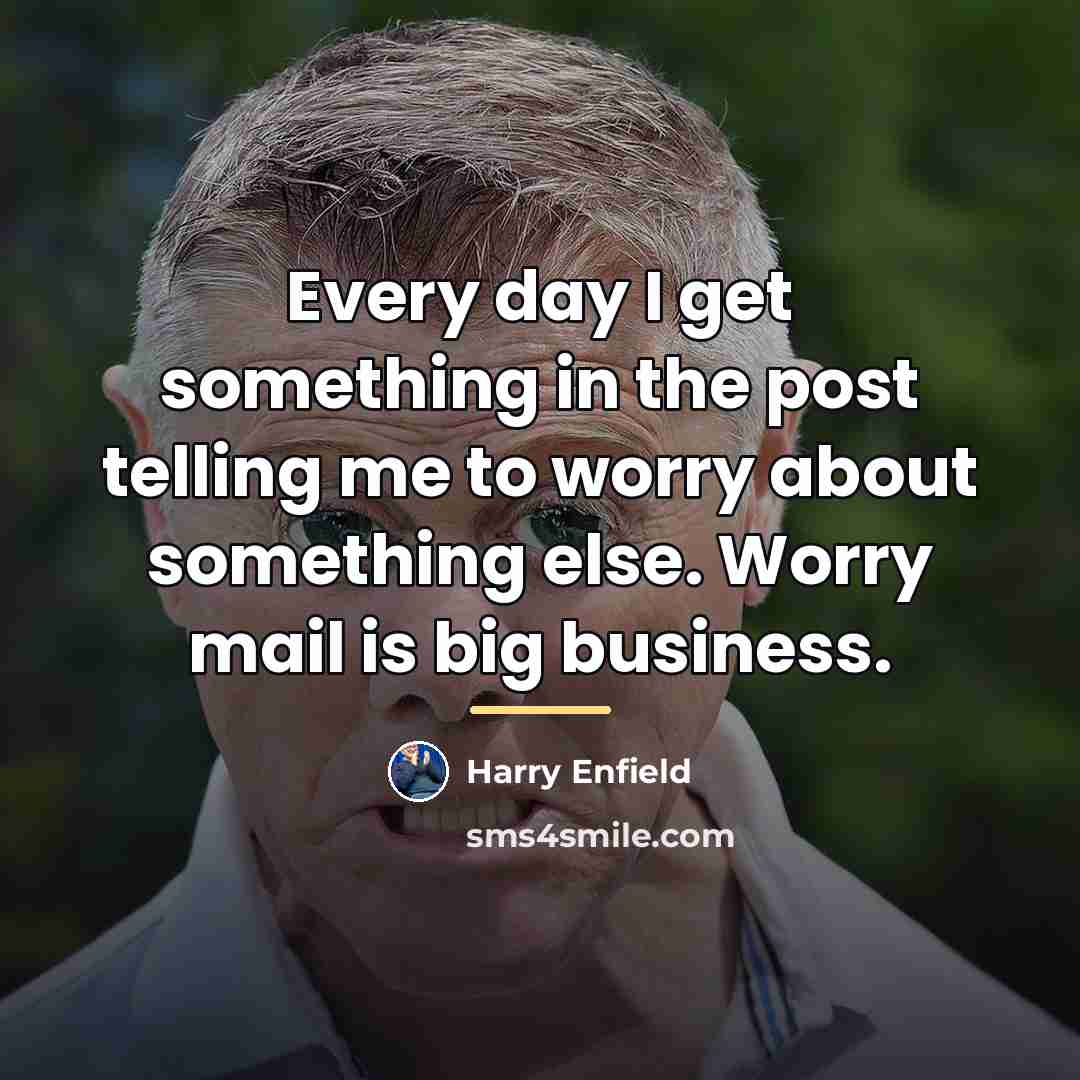 “Every day I get something in the post telling me…” quote by Harry Enfield