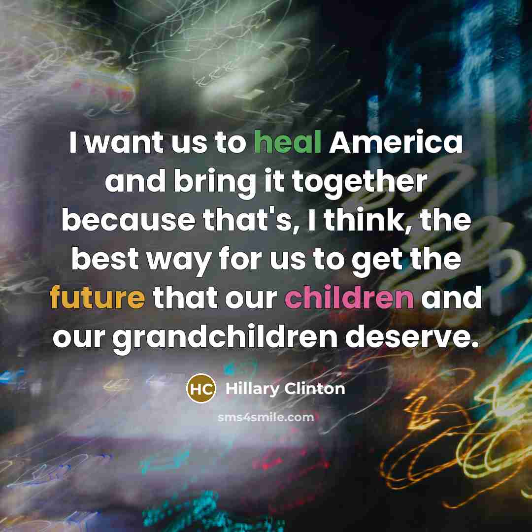 “I want us to heal America and bring it together…” quote by Hillary Clinton