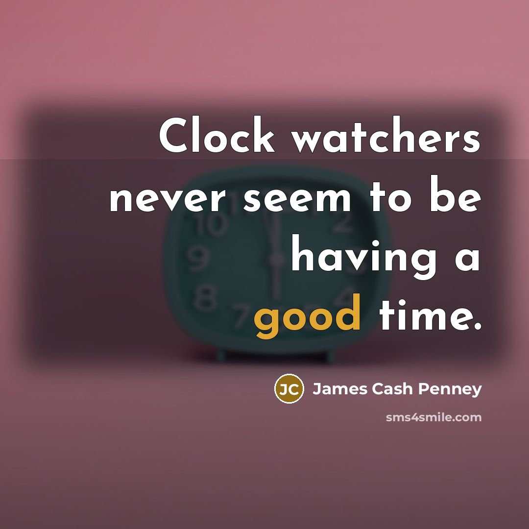 “Clock watchers never seem to be having a good time.…” quote by James Cash Penney